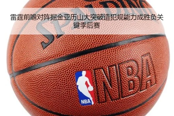 雷霆前瞻对阵掘金亚历山大突破造犯规能力成胜负关键季后赛