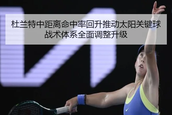 杜兰特中距离命中率回升推动太阳关键球战术体系全面调整升级